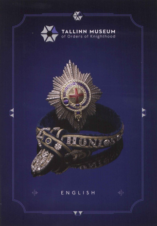Tallinn Museum of Orders of Knighthood : [a brief history of orders from the collection of the Tallinn Museum of Orders of Knighthood]