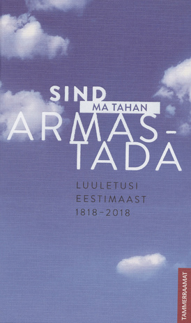 Sind ma tahan armastada : luuletusi Eestimaast 1818-2018 