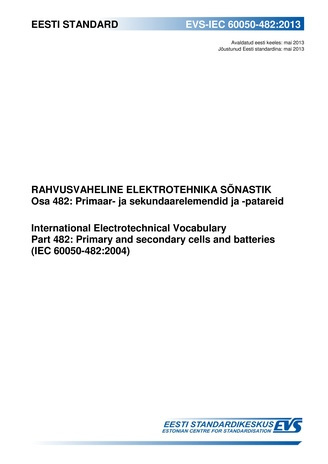 EVS-IEC 60050-482:2013 Rahvusvaheline elektrotehnika sõnastik. Osa 482, Primaar- ja sekundaarelemendid ja -patareid = International Electrotechnical Vocabulary. Part 482, Primary and secondary cells and batteries (IEC 60050-482:2004)