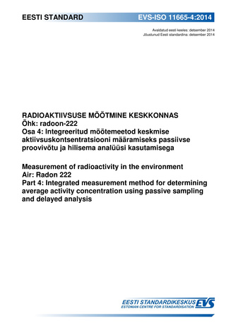 EVS-ISO 11665-4:2014 Radioaktiivsuse mõõtmine keskkonnas : õhk : radoon-222. Osa 4, Integreeritud mõõtemeetod keskmise aktiivsuskontsentratsiooni määramiseks passiivse proovivõtu ja hilisema analüüsi kasutamisega = Measurement of radioactivity in the e...