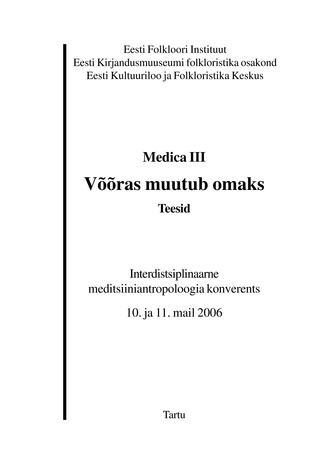 Medica III "Võõras muutub omaks": interdistsiplinaarne meditsiiniantropoloogia konverents 10. ja 11. mail 2006 [Tartus]: teesid