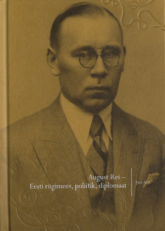 August Rei – Eesti riigimees, poliitik, diplomaat