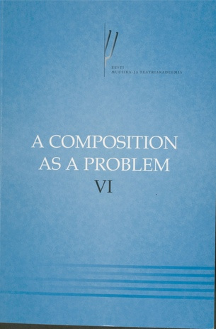 A composition as a problem. proceedings of the sixth International Conference on Music Theory : Tallinn, October 15-17, 2010 / VI
