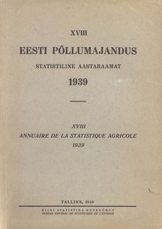 Eesti põllumajandus 1939 : statistiline aastaraamat = Annuaire de la statistique agricole 1939 ; 18 1940