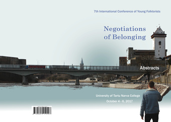 7th International Conference of Young Folklorists: Negotiations of Belonging : October 4-6, 2017, University of Tartu Narva College : abstracts 