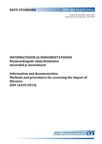 EVS-ISO 16439:2016 Informatsioon ja dokumentatsioon : raamatukogude mõju hindamise meetodid ja menetlused = Information and documentation : methods and procedures for assessing the impact of libraries (ISO 16439:2014) 