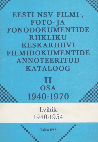 Eesti NSV Filmi-, Foto- ja Fonodokumentide Riikliku Keskarhiivi filmidokumentide annoteeritud kataloog. 2. osa : 1940-1970. 1. vihik : 1940-1954 