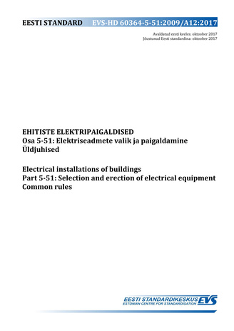 EVS-HD 60364-5-51:2009/A12:2017 Ehitiste elektripaigaldised. Osa 5-51, Elektriseadmete valik ja paigaldamine. Üldjuhised = Electrical installations of buildings. Part 5-51, Selection and erection of electrical equipment. Common rules 