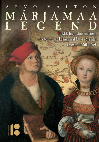 Märjamaa legend : ehk lugu sündmustest, mis toimusid Läänemaal Liivi sõja ajal aastatel 1560-1574 