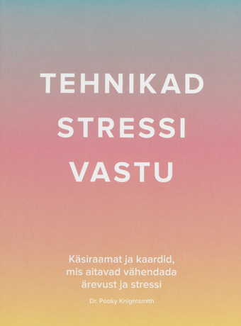 Tehnikad stressi vastu : käsiraamat ja kaardid, mis aitavad vähendada stressi ja ärevust 