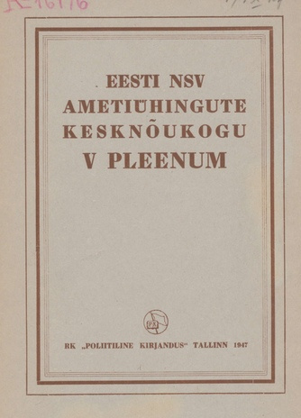 Eesti NSV Ametiühingute Kesknõukogu V pleenum 28. ja 29. augustil 1947 : [aruanne ja määrus] : ametiühingu-organisatsioonide tööst sotsialistlike kohustuste täitmisel Suure Sotsialistliku Oktoobrirevolutsiooni 30. aastapäevaks