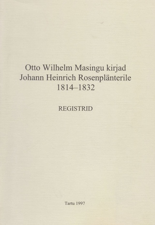 Otto Wilhelm Masingu kirjad Johann Heinrich Rosenplänterile 1814-1832 : registrid = Die Briefe von Otto Wilhelm Masing an Johann Heinrich Rosenplänter 1814-1832 : Register 