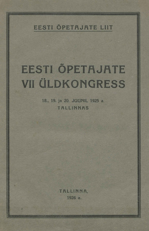 Eesti õpetajate VII üldkongress : 18., 19. ja 20. juunil 1925 a. Tallinnas 