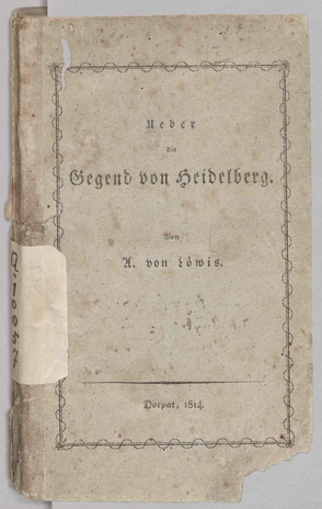 Ueber die Gegend von Heidelberg. Von A. von Löwis.   Dorpat, 1814, gedruckt bei J. C. Schünmann, Buchdrucker der livl. ökonom. gemeinnützigen Societät