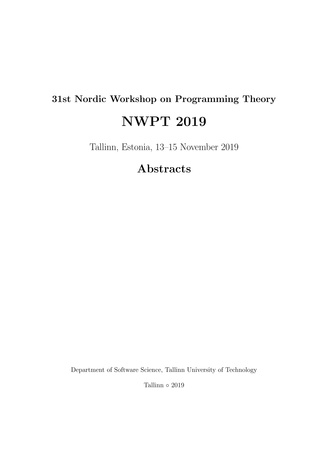 31st Nordic Workshop on Programming Theory, NWPT 2019, Tallinn, Estonia, 13-15 November 2019 : abstracts 