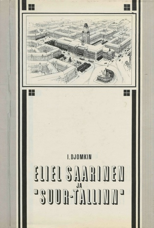 Eliel Saarinen ja "Suur-Tallinn" : [Tallinna esimene generaalplaan ajaloolisest ja linnaehituslikust aspektist : monograafia] 