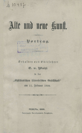 Alte und neue Kunst : Vortrag gehalten in der "Ehstländischen Litterärischen Gesellschaft" am 11. Februar 1899 