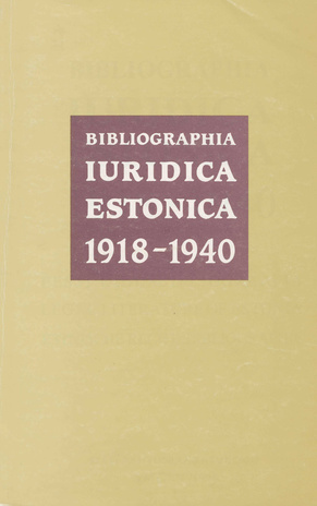 Bibliographia iuridica Estonica 1918-1940 = Eesti õigusbibliograafia 1918-1940 = Legal literature of Estonia 1918-1940 = Estnische Rechtsbibliographie 1918-1940 