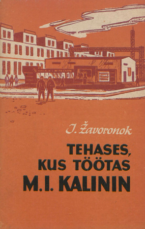 Tehases, kus töötas M. I. Kalinin : põlvkondade ühine töö : [Tallinna M. I. Kalinini nim. Elavhõbealaldite Tehas 