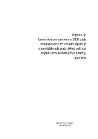 Majandus- ja Kommunikatsiooniministeeriumi 2006. aasta raamatupidamise aastaaruande õigsuse ja majandustehingute seaduslikkuse audit riigi majandusaasta koondaruandele hinnangu andmiseks (Riigikontrolli kontrolliaruanded 2006)