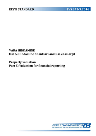 EVS 875-5:2016 Vara hindamine. Osa 5, Hindamine finantsaruandluse eesmärgil = Property valuation. Part 5, Valuation for financial reporting 