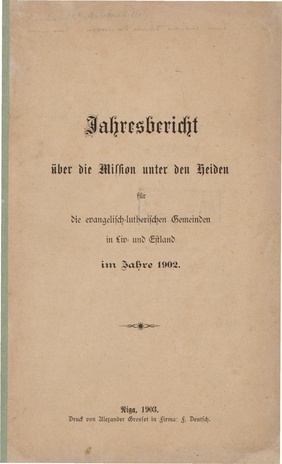 Jahresbericht über die Mission unter den Heiden für die Evangelisch-lutherischen Gemeinden in Liv- und Estland im Jahre 1902