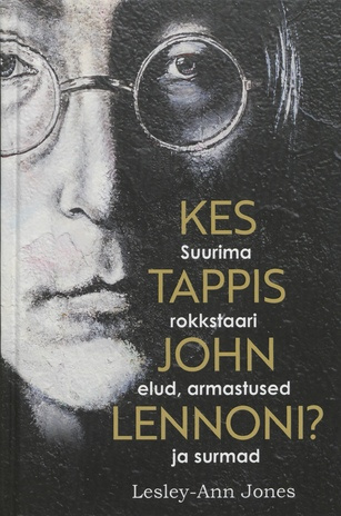 Kes tappis John Lennoni? : suurima rokkstaari elud, armastused ja surmad 