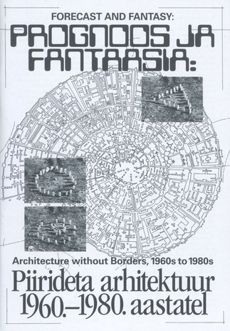 Prognoos ja fantaasia : piirideta arhitektuur 1960.-1980. aastatel = Forecast and fantasy : architecture without borders, 1960s to 1980s