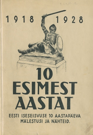 Kümme esimest aastat : Eesti iseseisvuse 10-aastapäeva mälestusi ja nähteid : 1918 - 1928