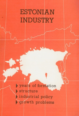 Estonian industry : years of formation, structure, industry, policy, growth problems 