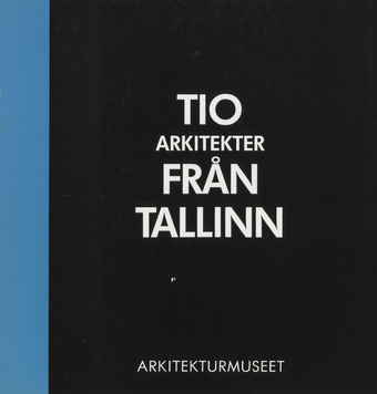 Tio arkitekter från Tallinn : utställing på Arkitekturmuseet i Stockholm 17.2-22.4 1990 : katalog 