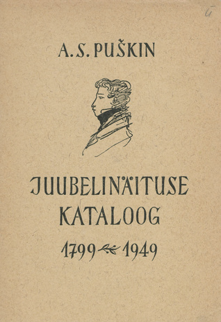 A. S. Puškin : elu ja looming : juubelinäituse kataloog 1799-1949, Tallinna Kunstihoones 4. VI - 13. VI 1949 