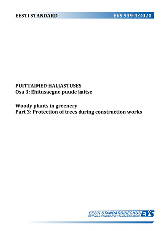 EVS 939-3:2020 Puittaimed haljastuses. Osa 3, Ehitusaegne puude kaitse = Woody plants in greenery. Part 3, Protection of trees during construction works