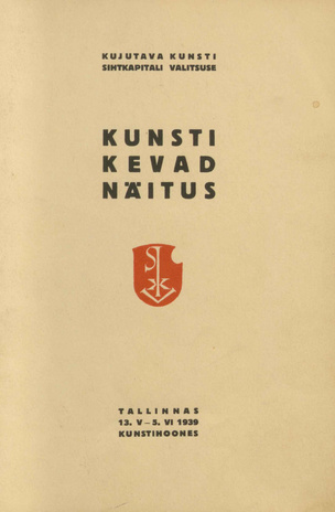 Kujutava Kunsti Sihtkapitali Valitsuse kunsti kevadnäitus : Tallinnas 13. V - 5. VI 1939 Kunstihoones