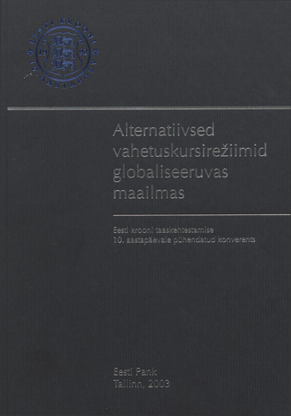 Alternatiivsed vahetuskursirežiimid globaliseeruvas maailmas : Eesti krooni taaskehtestamise 10. aastapäevale pühendatud konverents : [11 juuni 2002, Tallinn 