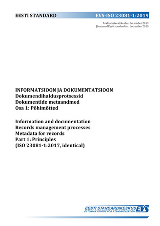 EVS-ISO 23081-1:2019 Informatsioon ja dokumentatsioon : dokumendihaldusprotsessid. Dokumentide metaandmed. Osa 1, Põhimõtted = Information and documentation : records management processes. Metadata for records. Part 1, Principles (ISO 23081-1:2017, ide...