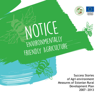 Notice environmentally friendly agriculture : success stories of agri-environment measures of Estonian Rural Development Plan 2007-2013 