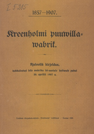 Kreenholmi puuwillawabrik 1857-1907 : Ajaloolik kirjeldus, kokkuseatud selle wabriku 50-aastase kestwuse puhul 30. aprillil 1907 a.