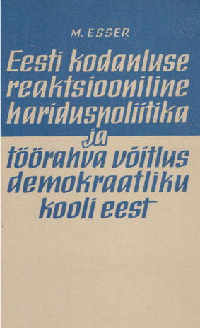 Eesti kodanluse reaktsiooniline hariduspoliitika ja töörahva võitlus demokraatliku kooli eest aastail 1917-1940 
