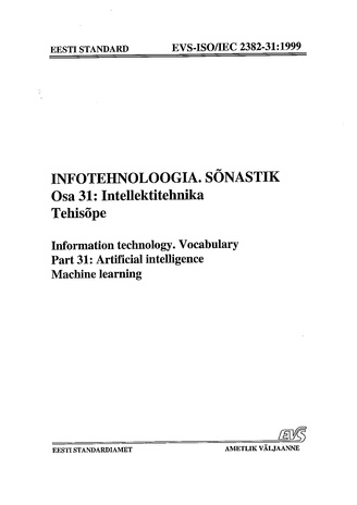 EVS-ISO/IEC 2382-31:1999 Infotehnoloogia. Sõnastik. Osa 31, Intellektitehnika. Tehisõpe = Information technology. Vocabulary. Part 31, Artificial intelligence. Machine learning 