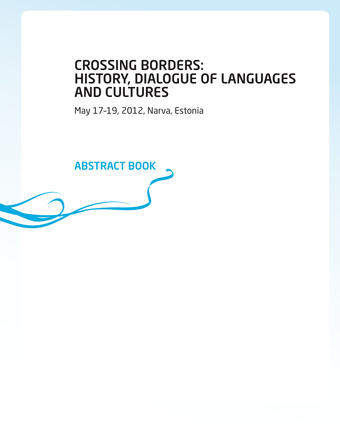 Crossing borders: history, dialogue of languages and cultures : 5th international scientific conference on the border of the EU in Narva, Estonia, May 17-19, 2012, Narva, Estonia : abstract book