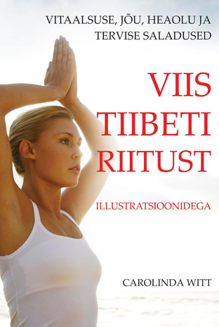 Viis Tiibeti riitust : illustratsioonidega : [vitaalsuse, jõu, heaolu ja tervise saladused] 