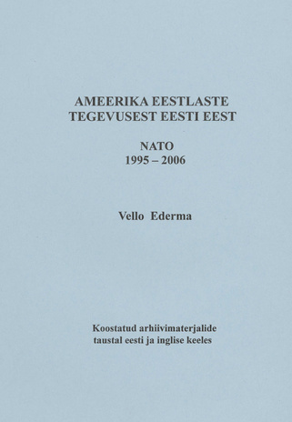 Ameerika eestlaste tegevusest Eesti eest : NATO 1995-2006 : koostatud arhiivimaterjalide taustal eesti ja inglise keeles 