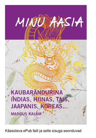 Minu Aasia : kaubarändurina Indias, Hiinas, Tais, Jaapanis, Koreas... 