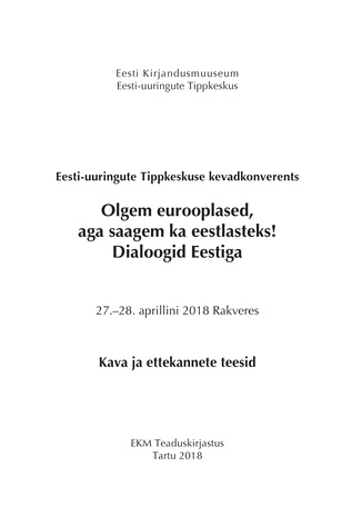 Olgem eurooplased, aga saagem ka eestlasteks! Dialoogid Eestiga : Eesti-uuringute Tippkeskuse kevadkonverents 27.-28. aprillini 2018 Rakveres : kava ja ettekannete teesid 