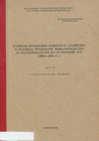 Валовая продукция сельского хозяйства и балансы продуктов животноводства и растениеводства по Эстонской ССР 1956-1964 : статистический сборник ; 2 1966