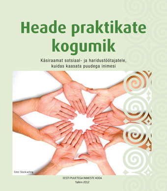 Heade praktikate kogumik : käsiraamat sotsiaal- ja haridustöötajatele, kuidas kaasata puudega inimesi
