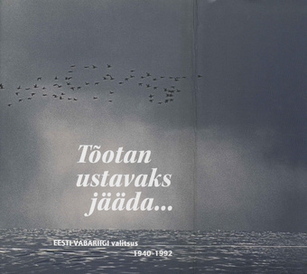 Tõotan ustavaks jääda... : Eesti Vabariigi Valitsus 1940-1992 