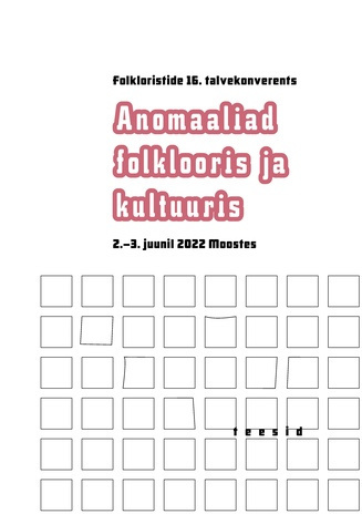Folkloristide 16. talvekonverents : anomaaliad folklooris ja kultuuris : 2.-3. juunil 2022 Moostes : teesid 