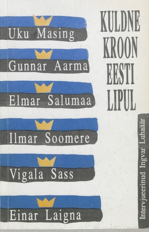 Kuldne kroon Eesti lipul : intervjuuderaamat : Uku Masing, Gunnar Aarma, Elmar Salumaa, Ilmar Soomere, Vigala Sass, Einar Laigna 